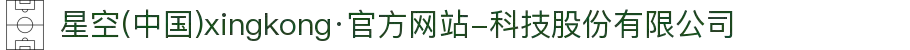 星空(中国)xingkong·官方网站-科技股份有限公司