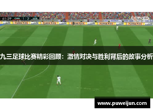 九三足球比赛精彩回顾：激情对决与胜利背后的故事分析